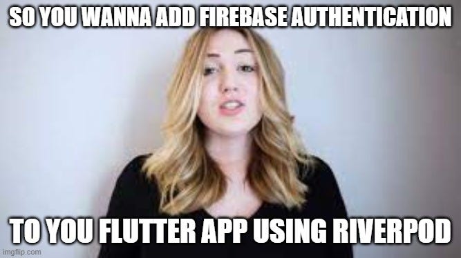 Meme of a woman captioned about adding Firebase Authentication to a Flutter app using Riverpod