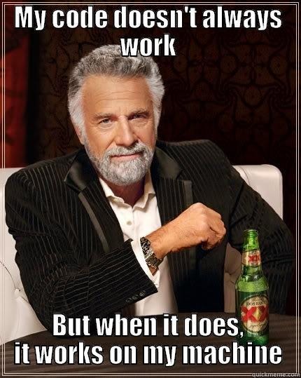Most Interesting Man meme: "My code doesn't always work, but when it does, it works on my machine"